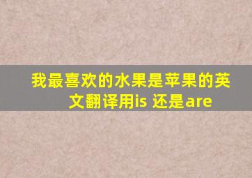 我最喜欢的水果是苹果的英文翻译用is 还是are